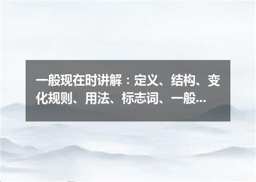 一般现在时讲解:定义、结构、变化规则、用法、标志词、一般现在时表将来