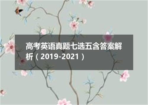 高考英语真题七选五含答案解析(2019-2021)