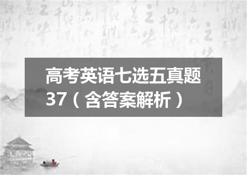 高考英语七选五真题37(含答案解析)