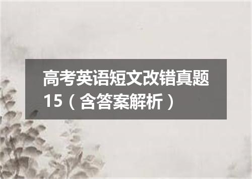 高考英语短文改错真题15(含答案解析)
