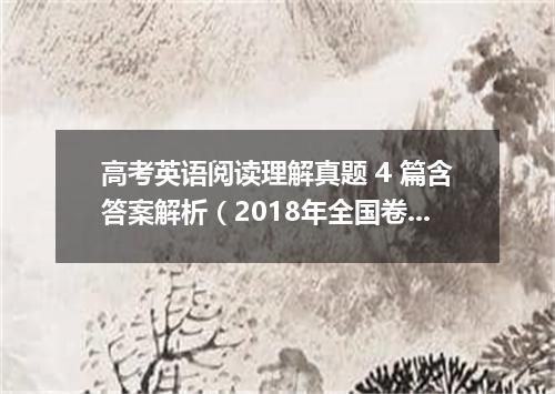 高考英语阅读理解真题 4 篇含答案解析(2018年全国卷一)
