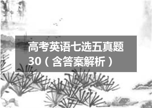 高考英语七选五真题30(含答案解析)