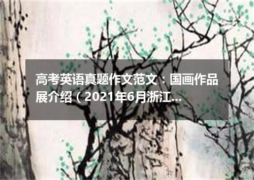 高考英语真题作文范文:国画作品展介绍(2021年6月浙江卷)