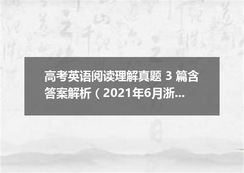 高考英语阅读理解真题 3 篇含答案解析(2021年6月浙江卷)