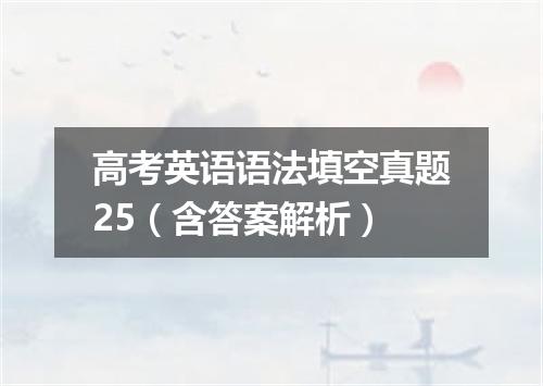 高考英语语法填空真题25(含答案解析)