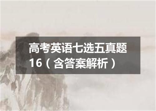 高考英语七选五真题16(含答案解析)