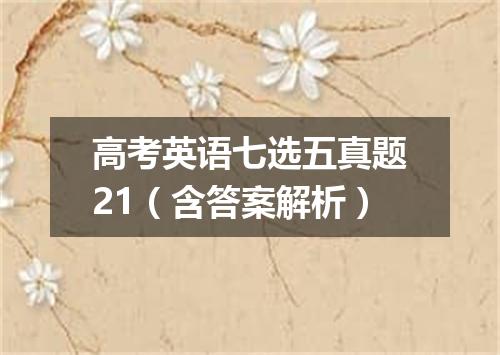 高考英语七选五真题21(含答案解析)