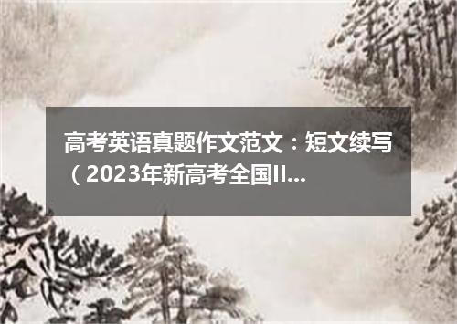 高考英语真题作文范文:短文续写(2023年新高考全国II卷)