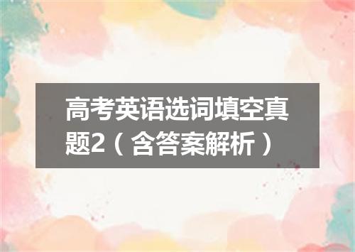 高考英语选词填空真题2(含答案解析)
