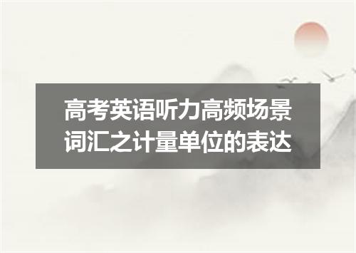 高考英语听力高频场景词汇之计量单位的表达