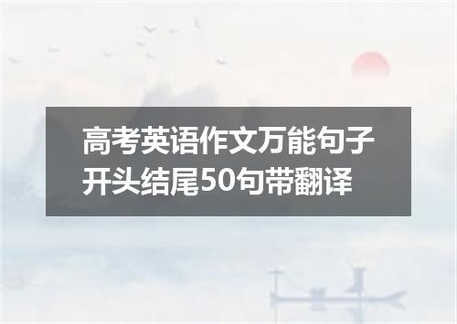 高考英语作文万能句子开头结尾50句带翻译
