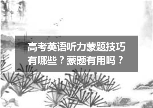 高考英语听力蒙题技巧有哪些?蒙题有用吗?