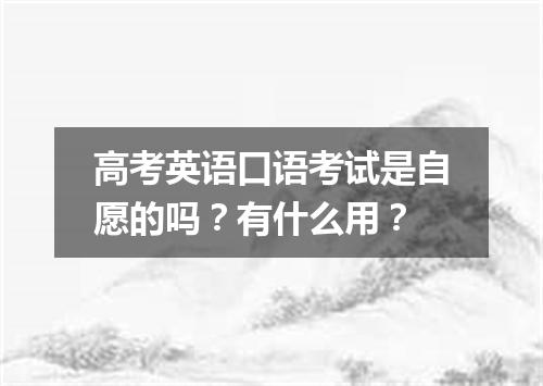 高考英语口语考试是自愿的吗?有什么用?