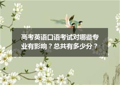 高考英语口语考试对哪些专业有影响?总共有多少分?