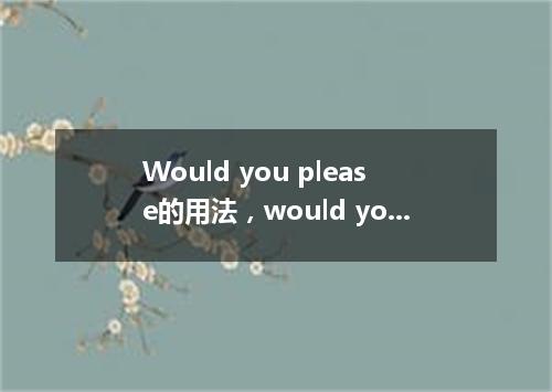 Would you please的用法,would you please等于什么?