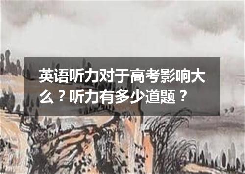 英语听力对于高考影响大么?听力有多少道题?