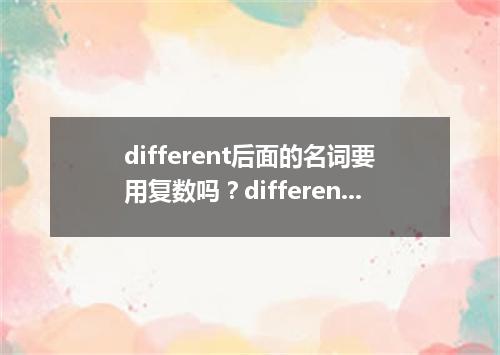 different后面的名词要用复数吗?different的用法与搭配