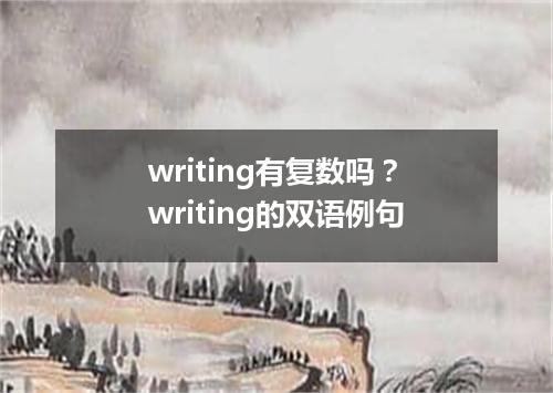 writing有复数吗?writing的双语例句