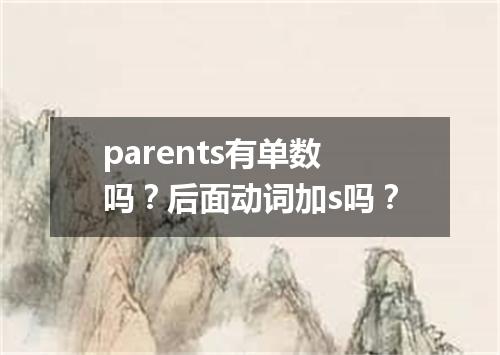 parents有单数吗?后面动词加s吗?