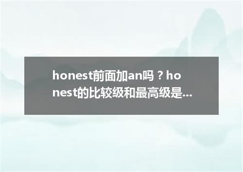 honest前面加an吗?honest的比较级和最高级是什么?