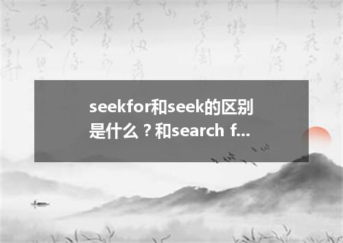 seekfor和seek的区别是什么?和search for的区别在哪里?