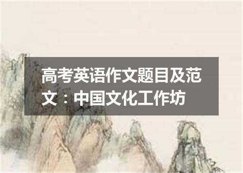 高考英语作文题目及范文:中国文化工作坊