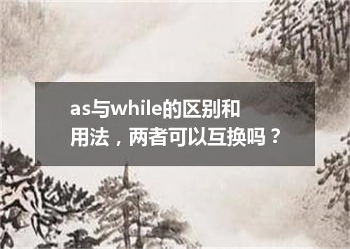 as与while的区别和用法,两者可以互换吗?