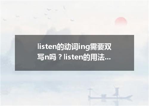 listen的动词ing需要双写n吗?listen的用法和固定搭配