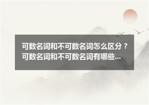 可数名词和不可数名词怎么区分?可数名词和不可数名词有哪些?
