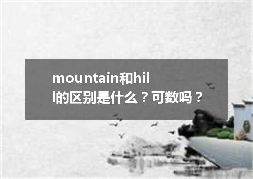 mountain和hill的区别是什么?可数吗?
