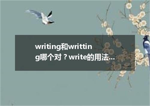 writing和writting哪个对?write的用法和固定搭配