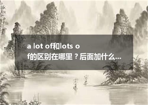 a lot of和lots of的区别在哪里?后面加什么?