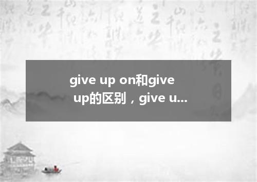 give up on和give up的区别,give up on的用法