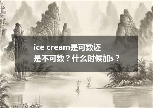 ice cream是可数还是不可数?什么时候加s?