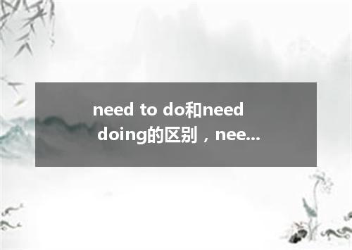 need to do和need doing的区别,need to do的否定
