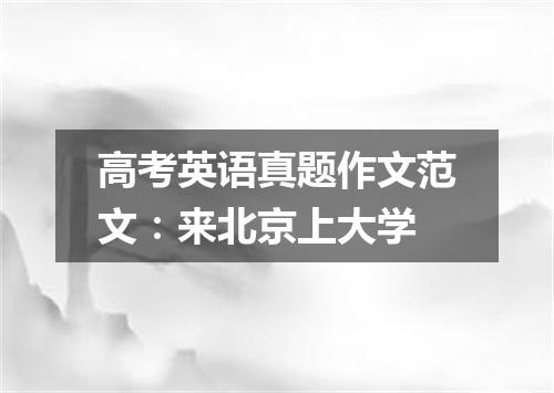 高考英语真题作文范文:来北京上大学