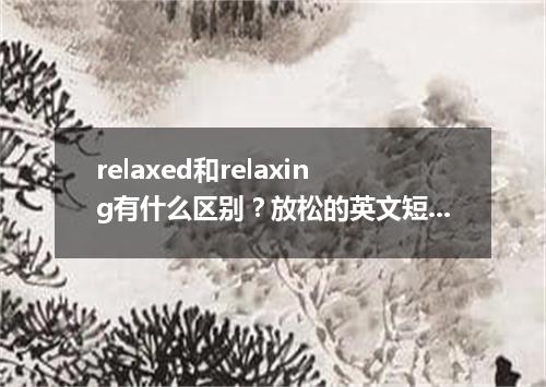 relaxed和relaxing有什么区别?放松的英文短语