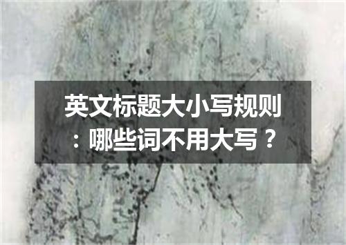 英文标题大小写规则:哪些词不用大写?