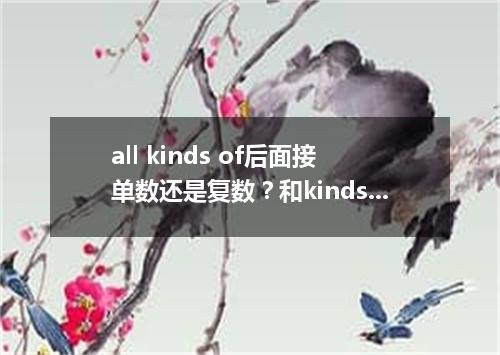 all kinds of后面接单数还是复数?和kinds of有何区别?