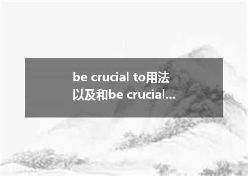 be crucial to用法以及和be crucial for的区别