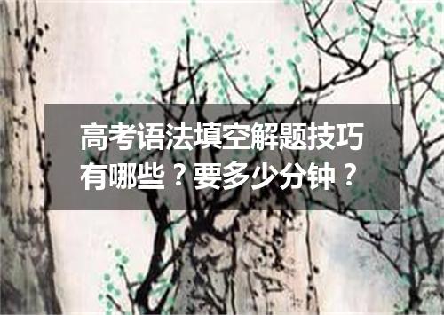 高考语法填空解题技巧有哪些?要多少分钟?