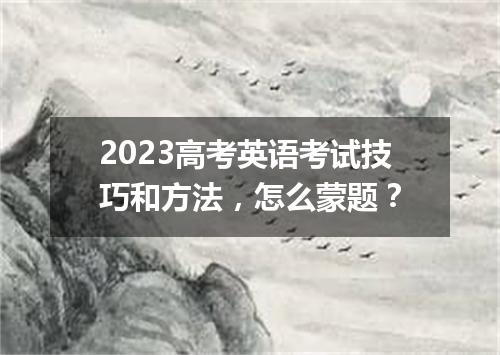 2023高考英语考试技巧和方法,怎么蒙题?