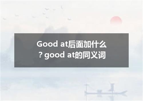 Good at后面加什么?good at的同义词