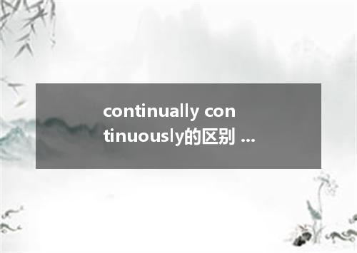 continually continuously的区别 continuously固定搭配