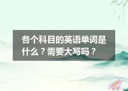 各个科目的英语单词是什么?需要大写吗?