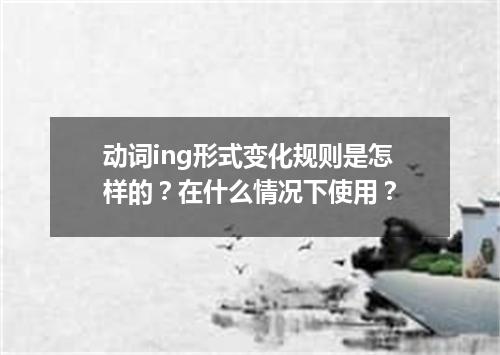 动词ing形式变化规则是怎样的?在什么情况下使用?