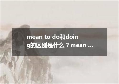 mean to do和doing的区别是什么?mean to do等于什么?