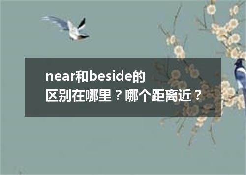 near和beside的区别在哪里?哪个距离近?