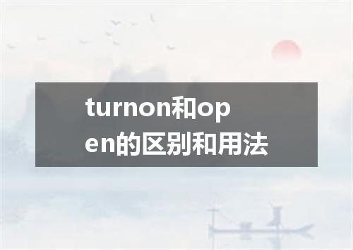 turnon和open的区别和用法