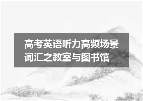 高考英语听力高频场景词汇之教室与图书馆